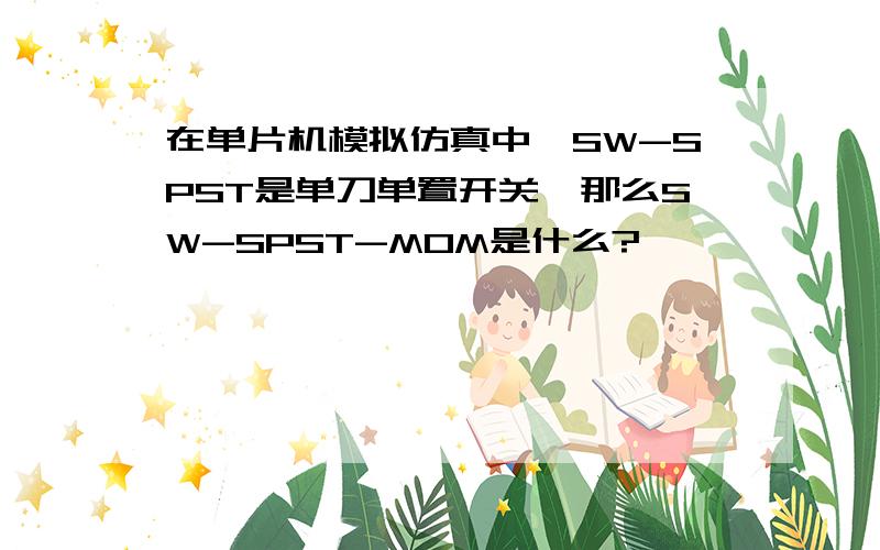 在单片机模拟仿真中,SW-SPST是单刀单置开关,那么SW-SPST-MOM是什么?