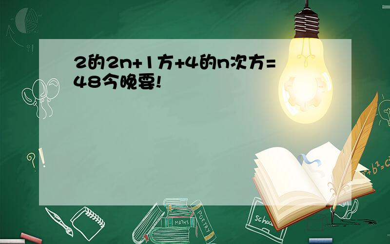 2的2n+1方+4的n次方=48今晚要!