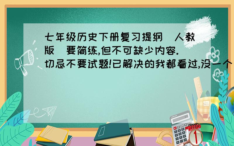 七年级历史下册复习提纲（人教版）要简练,但不可缺少内容.切忌不要试题!已解决的我都看过,没一个符合我要求!还有没有啦?以下的太多了!简练!