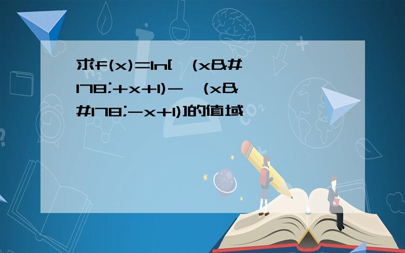 求f(x)=ln[√(x²+x+1)-√(x²-x+1)]的值域