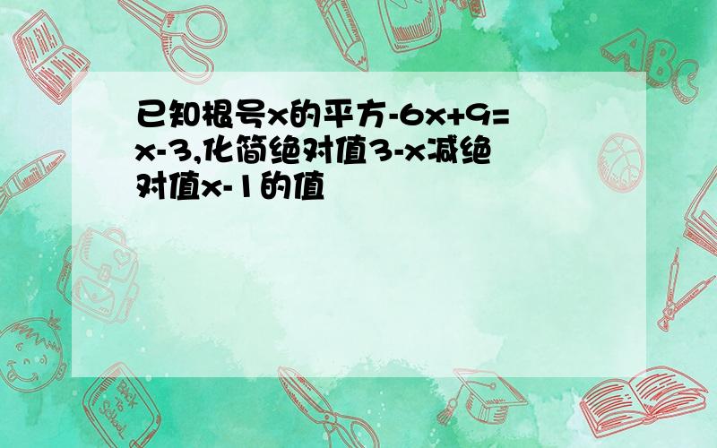 已知根号x的平方-6x+9=x-3,化简绝对值3-x减绝对值x-1的值