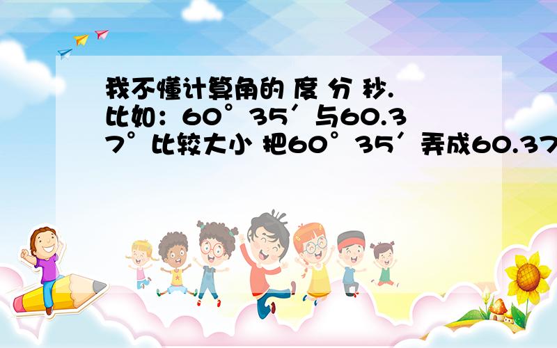 我不懂计算角的 度 分 秒.比如：60°35′与60.37°比较大小 把60°35′弄成60.37°的形式 怎么计算?还有 70°53′÷3 又如何计算?请帮我把这两题算出来 并说明每一步如何如何算.怎么计算人口密度?