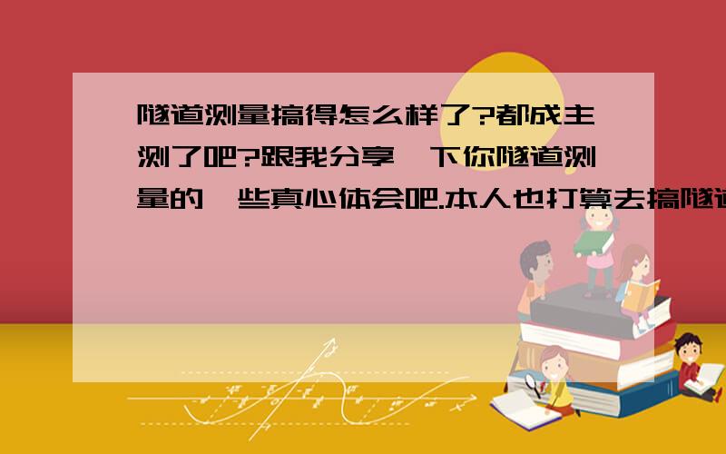 隧道测量搞得怎么样了?都成主测了吧?跟我分享一下你隧道测量的一些真心体会吧.本人也打算去搞隧道测量