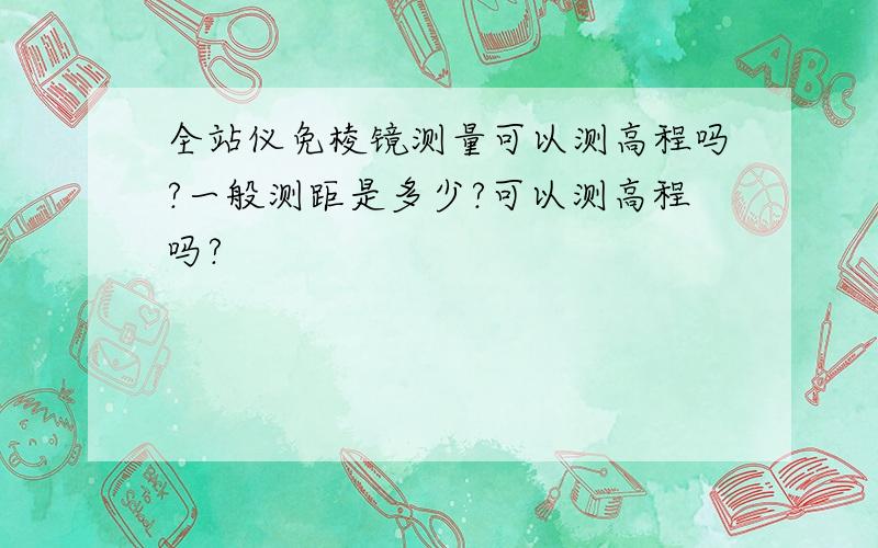 全站仪免棱镜测量可以测高程吗?一般测距是多少?可以测高程吗?