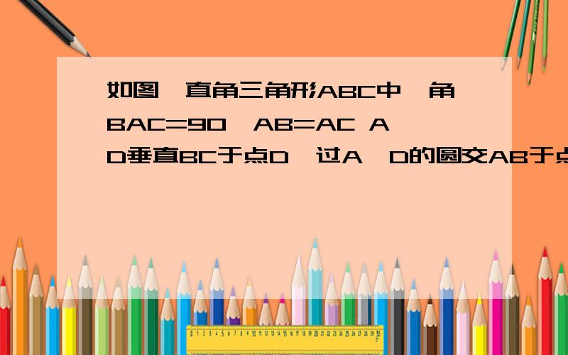 如图,直角三角形ABC中,角BAC=90,AB=AC AD垂直BC于点D,过A,D的圆交AB于点E,交AC于点F 求证：△ADF全等△BD