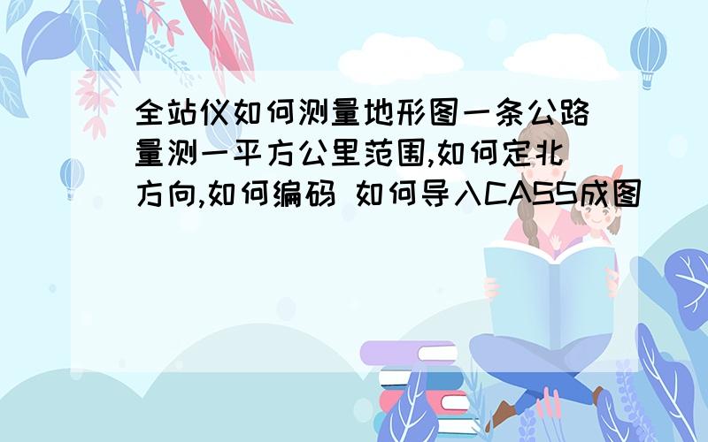 全站仪如何测量地形图一条公路量测一平方公里范围,如何定北方向,如何编码 如何导入CASS成图