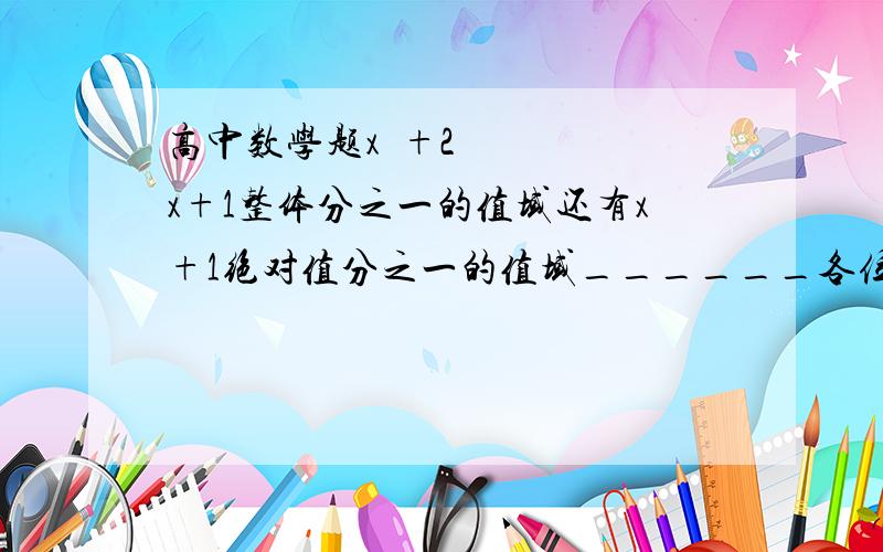 高中数学题x²+2x+1整体分之一的值域还有x+1绝对值分之一的值域______各位你们把我这个小白绕晕了。