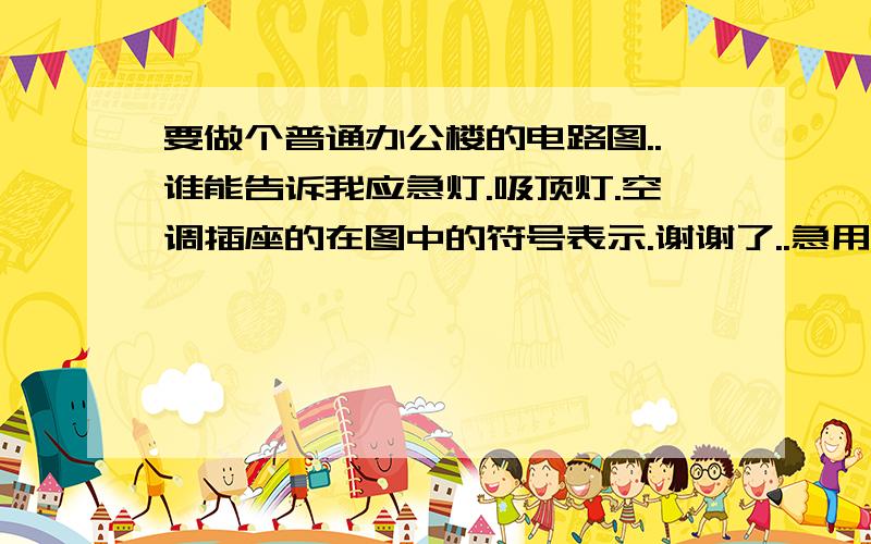 要做个普通办公楼的电路图..谁能告诉我应急灯.吸顶灯.空调插座的在图中的符号表示.谢谢了..急用!