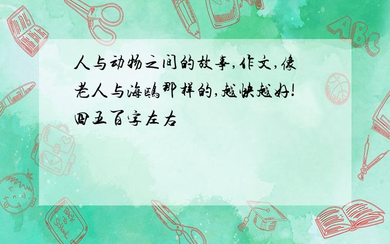 人与动物之间的故事,作文,像老人与海鸥那样的,越快越好!四五百字左右