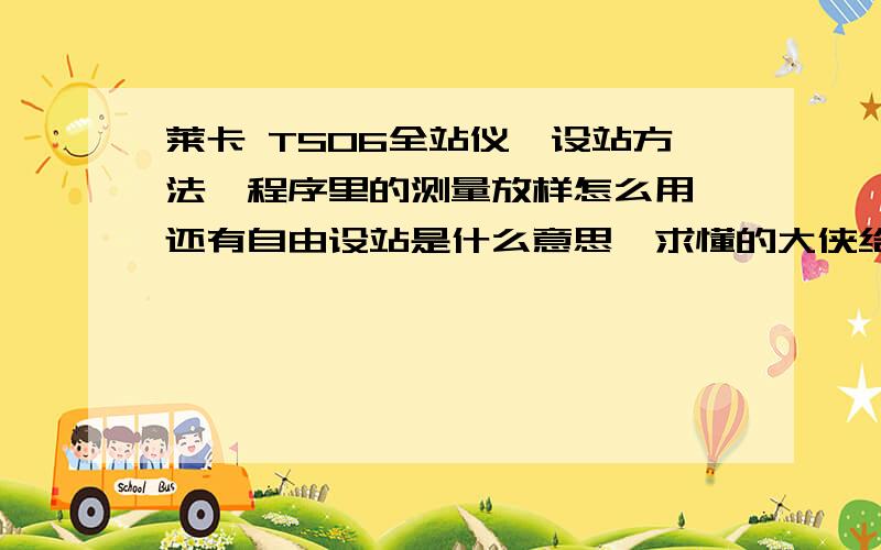 莱卡 TS06全站仪,设站方法,程序里的测量放样怎么用,还有自由设站是什么意思,求懂的大侠给与指点!