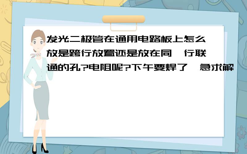 发光二极管在通用电路板上怎么放是跨行放置还是放在同一行联通的孔?电阻呢?下午要焊了,急求解