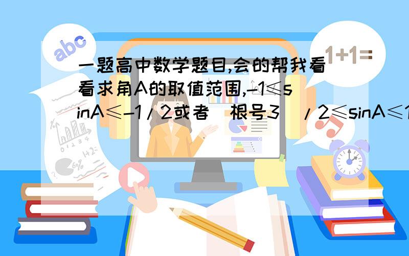 一题高中数学题目,会的帮我看看求角A的取值范围,-1≤sinA≤-1/2或者（根号3）/2≤sinA≤1