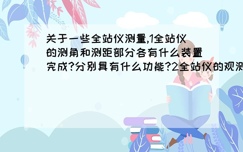 关于一些全站仪测量,1全站仪的测角和测距部分各有什么装置完成?分别具有什么功能?2全站仪的观测数据是哪些?什么是计算数据?3画图说明坐标测量的原理4描述角度偏心测量的原理5全站仪悬