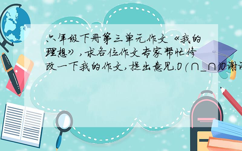 六年级下册第三单元作文《我的理想》,求各位作文专家帮忙修改一下我的作文,提出意见.O(∩_∩)O谢谢~我的理想   人一生有许多理想,有许多想实现的梦.而我的理想是一名服装设计师.   其实,