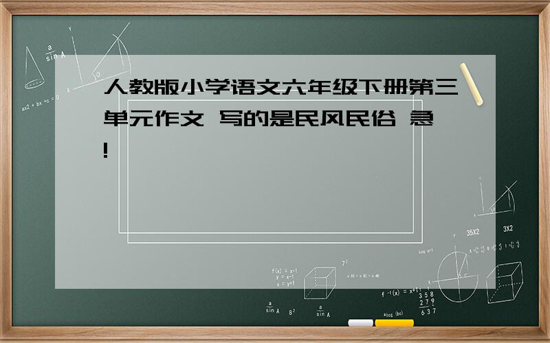 人教版小学语文六年级下册第三单元作文 写的是民风民俗 急!