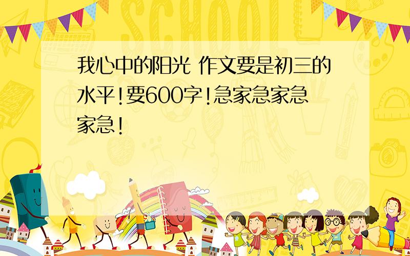 我心中的阳光 作文要是初三的水平!要600字!急家急家急家急!