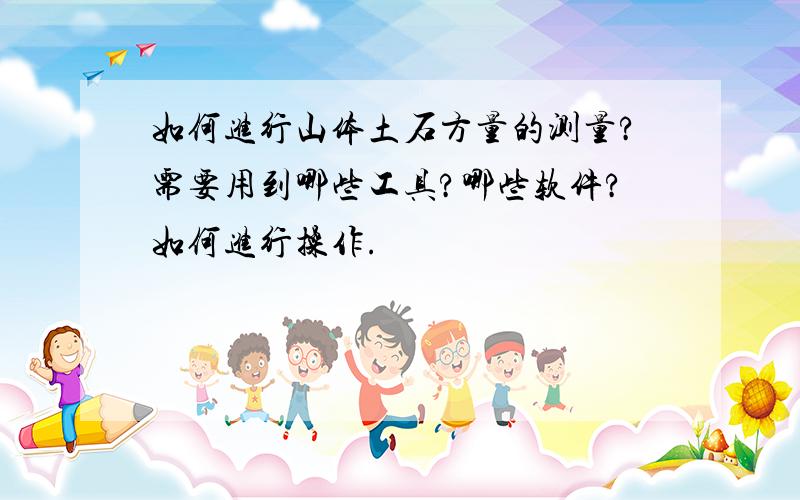 如何进行山体土石方量的测量?需要用到哪些工具?哪些软件?如何进行操作.