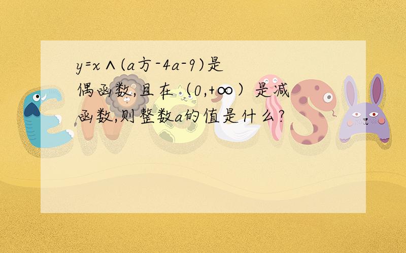 y=x∧(a方-4a-9)是偶函数,且在（0,+∞）是减函数,则整数a的值是什么?