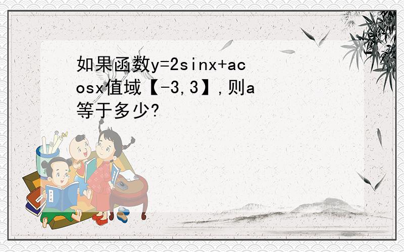 如果函数y=2sinx+acosx值域【-3,3】,则a等于多少?