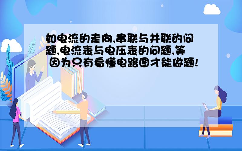 如电流的走向,串联与并联的问题,电流表与电压表的问题,等 因为只有看懂电路图才能做题!