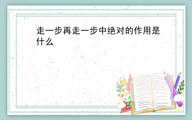 走一步再走一步中绝对的作用是什么