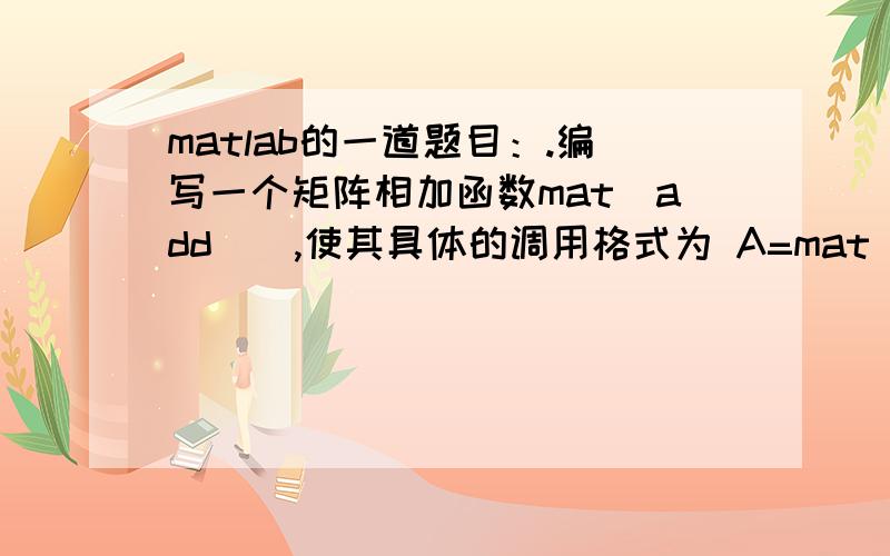 matlab的一道题目：.编写一个矩阵相加函数mat_add(),使其具体的调用格式为 A=mat_add(A1,A2,A3,… )要求该函数能接受任意多个矩阵进行解法运算.