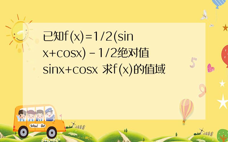 已知f(x)=1/2(sinx+cosx)-1/2绝对值sinx+cosx 求f(x)的值域