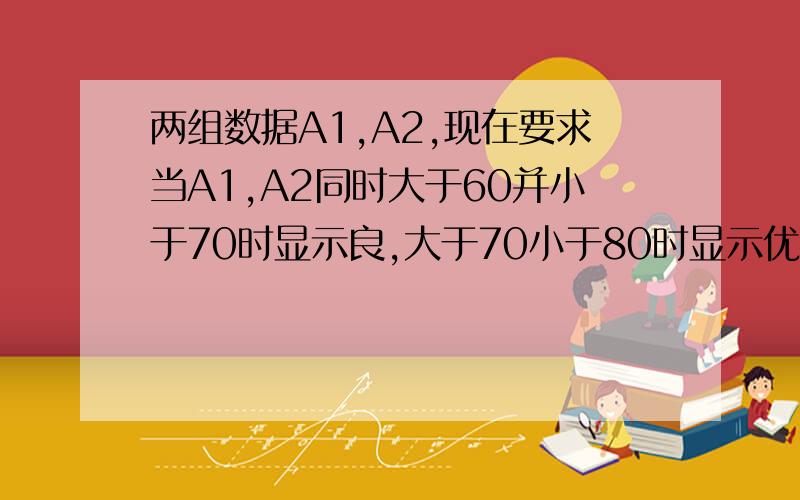 两组数据A1,A2,现在要求当A1,A2同时大于60并小于70时显示良,大于70小于80时显示优,EXCEL公式怎么表达