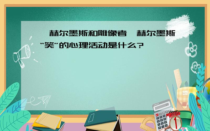 《赫尔墨斯和雕像者》赫尔墨斯“笑”的心理活动是什么?