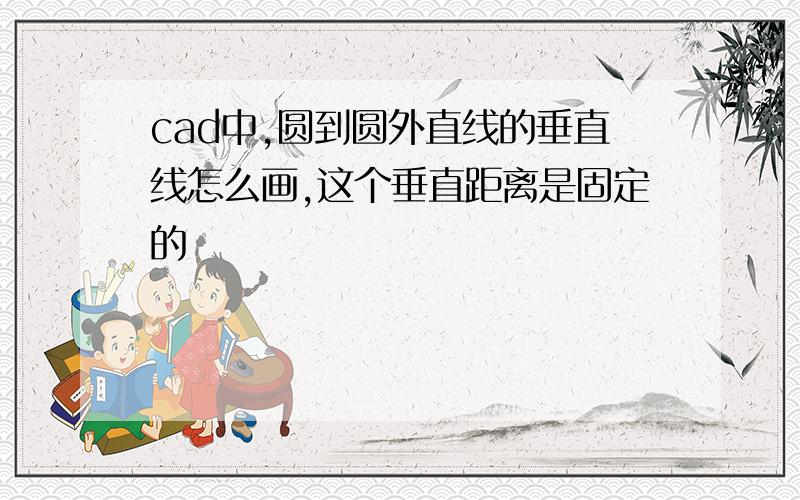 cad中,圆到圆外直线的垂直线怎么画,这个垂直距离是固定的