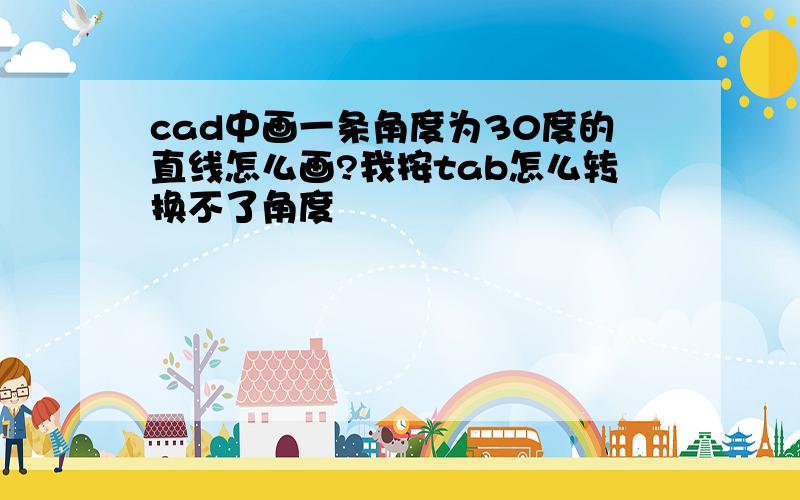 cad中画一条角度为30度的直线怎么画?我按tab怎么转换不了角度