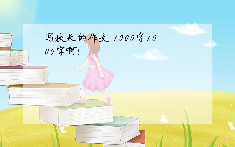 写秋天的作文 1000字1000字啊!