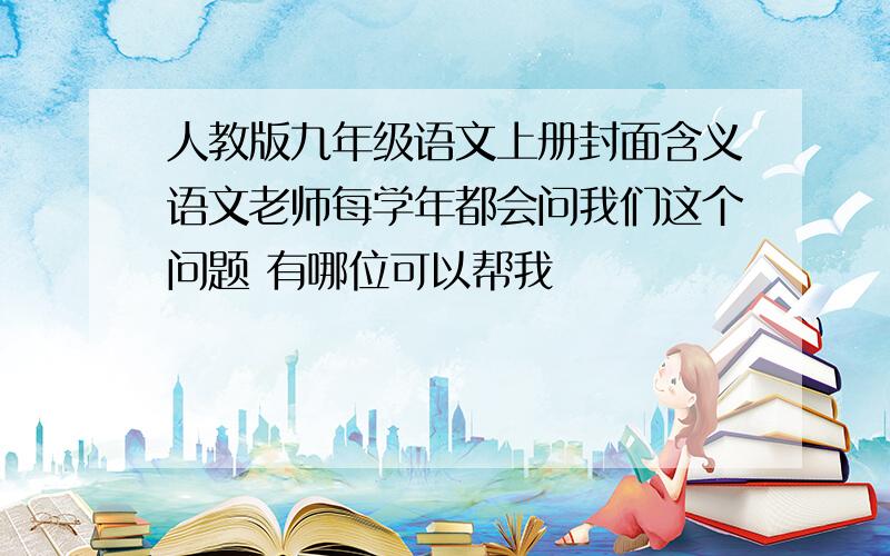 人教版九年级语文上册封面含义语文老师每学年都会问我们这个问题 有哪位可以帮我