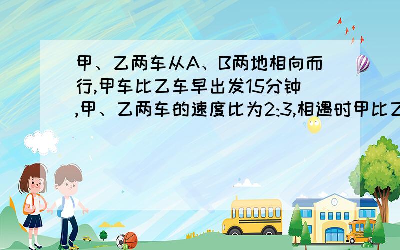 甲、乙两车从A、B两地相向而行,甲车比乙车早出发15分钟,甲、乙两车的速度比为2:3,相遇时甲比乙少走6千米,已知甲走了1小时45分钟,求A、B两地距离.