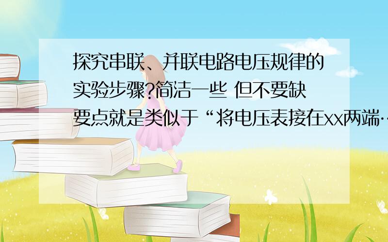 探究串联、并联电路电压规律的实验步骤?简洁一些 但不要缺要点就是类似于“将电压表接在xx两端……”那种~