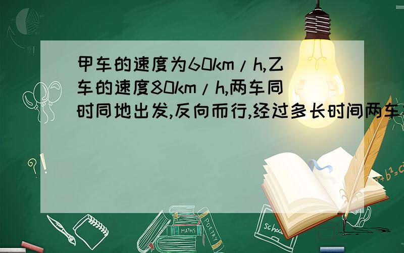 甲车的速度为60km/h,乙车的速度80km/h,两车同时同地出发,反向而行,经过多长时间两车相距280km?