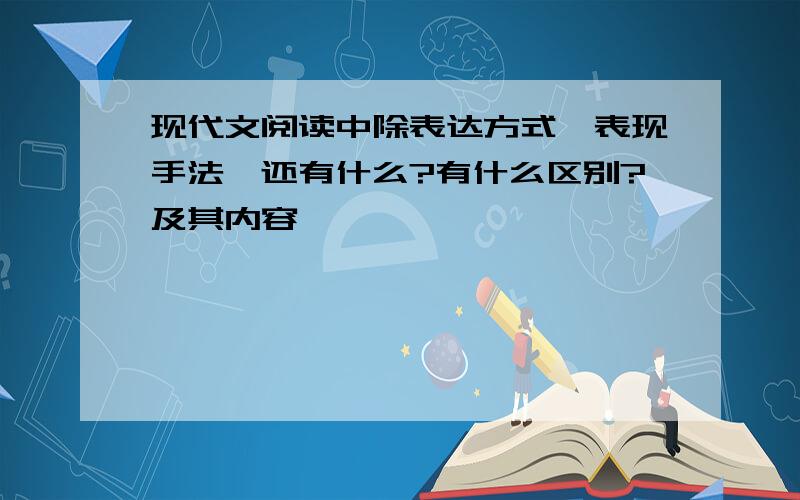 现代文阅读中除表达方式,表现手法,还有什么?有什么区别?及其内容