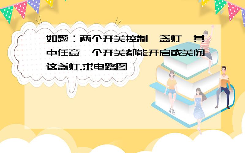 如题：两个开关控制一盏灯,其中任意一个开关都能开启或关闭这盏灯.求电路图