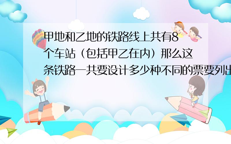 甲地和乙地的铁路线上共有8 个车站（包括甲乙在内）那么这条铁路一共要设计多少种不同的票要列出详细的算式