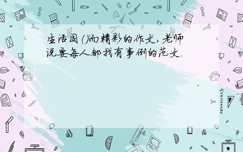 生活因（）而精彩的作文,老师说要每人都找有事例的范文.