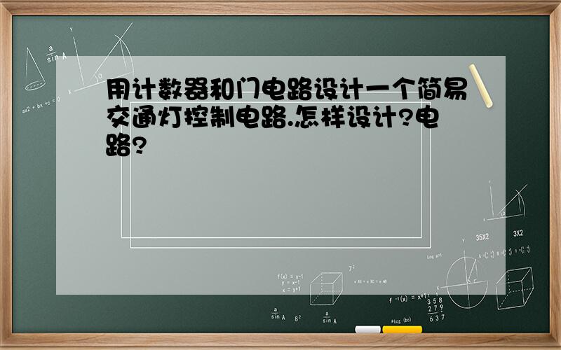 用计数器和门电路设计一个简易交通灯控制电路.怎样设计?电路?