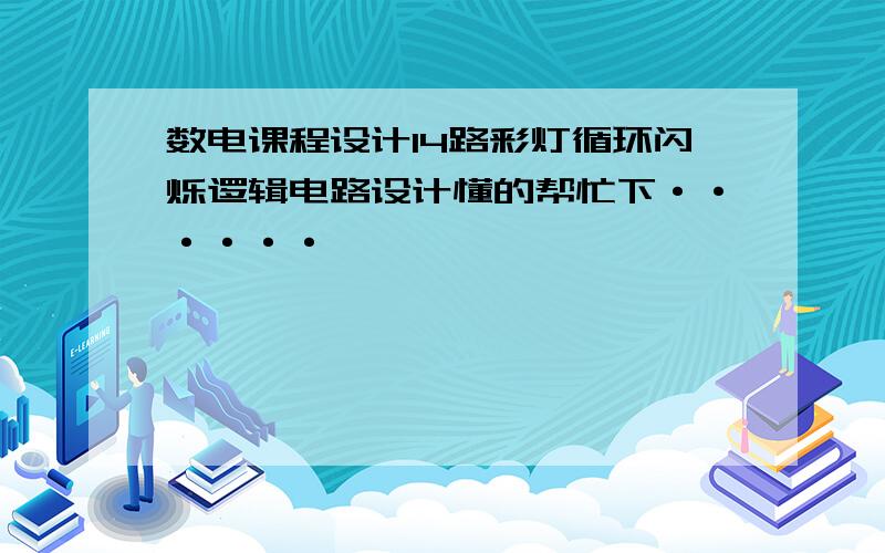 数电课程设计14路彩灯循环闪烁逻辑电路设计懂的帮忙下······