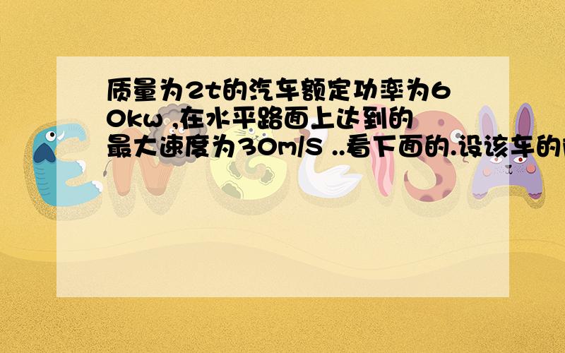 质量为2t的汽车额定功率为60kw ,在水平路面上达到的最大速度为30m/S ..看下面的.设该车的阻力不变 ,求：1、 若该车以额定功率启动,求该车通过最初600m所用的时间（此时该车已达到最大速度