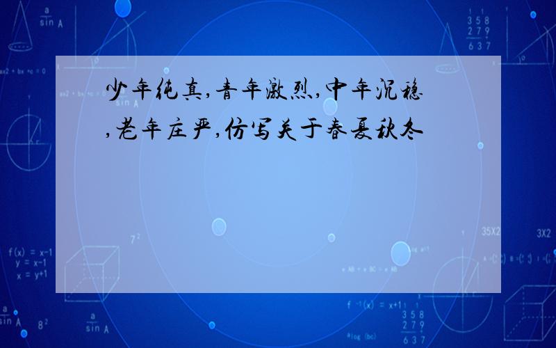 少年纯真,青年激烈,中年沉稳,老年庄严,仿写关于春夏秋冬