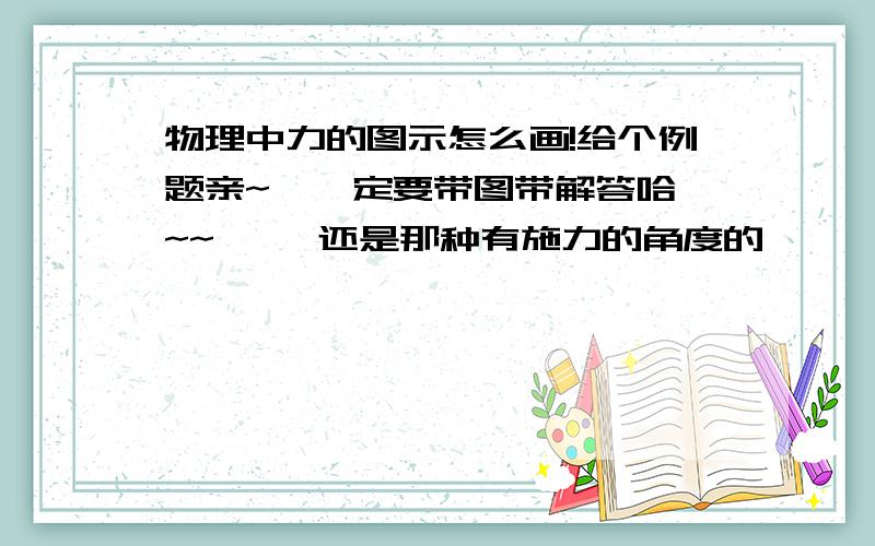 物理中力的图示怎么画!给个例题亲~  一定要带图带解答哈~~     还是那种有施力的角度的