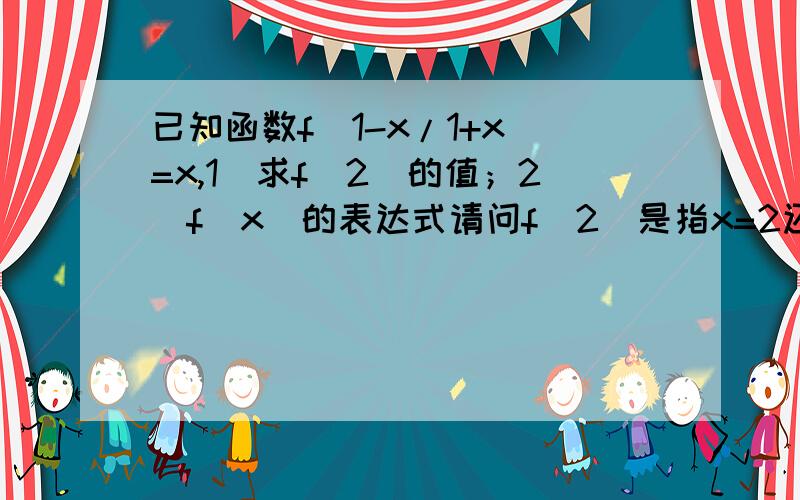 已知函数f(1-x/1+x)=x,1)求f(2)的值；2)f(x)的表达式请问f(2)是指x=2还是1-x/1+x=2?f(1-x/1+x)=x中后一个x和括号中的x是否有联系？