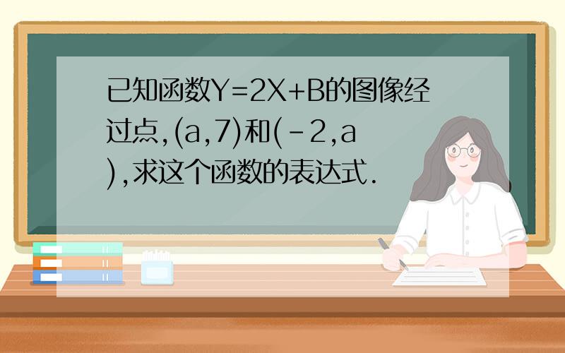 已知函数Y=2X+B的图像经过点,(a,7)和(-2,a),求这个函数的表达式.