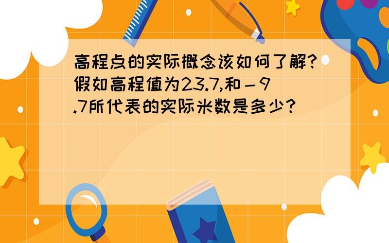 高程点的实际概念该如何了解?假如高程值为23.7,和－9.7所代表的实际米数是多少?