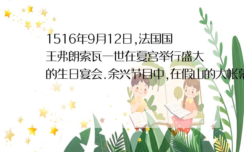 1516年9月12日,法国国王弗朗索瓦一世在夏宫举行盛大的生日宴会.余兴节目中,在假山的大帐幕下,身着美丽服饰的24位少女并排演奏大提琴、中提琴等乐器,迷倒了当时在座的绅士淑女.尤其是其