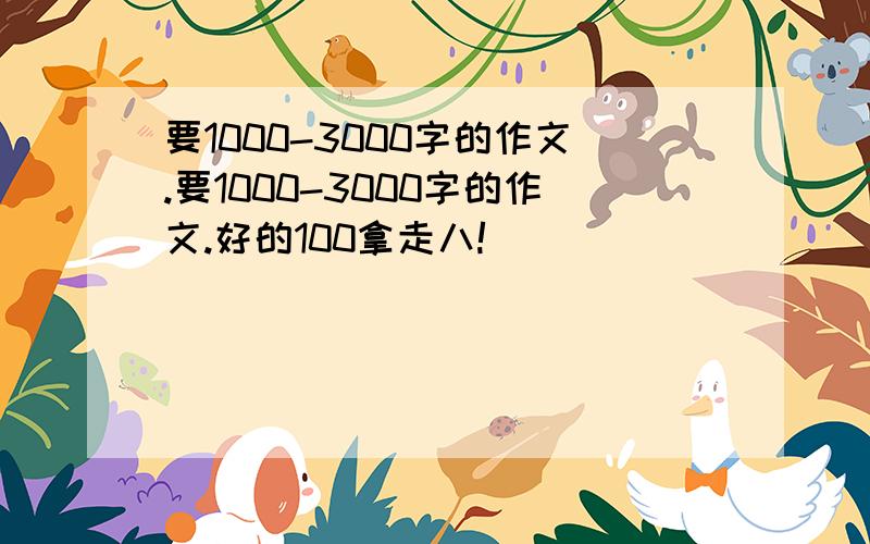 要1000-3000字的作文.要1000-3000字的作文.好的100拿走八!